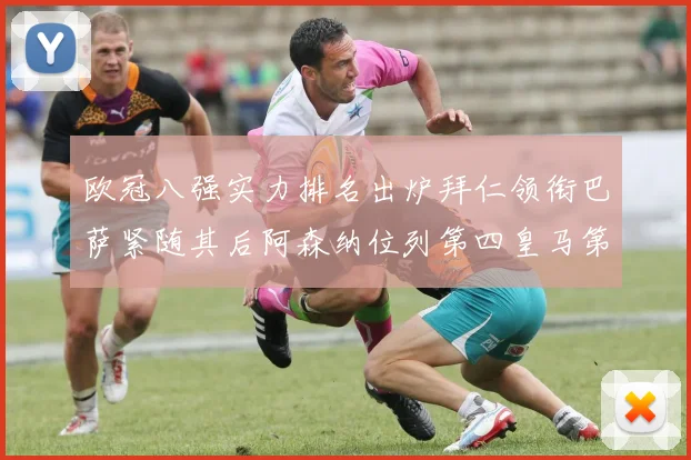 欧冠八强实力排名出炉拜仁领衔巴萨紧随其后阿森纳位列第四皇马第五