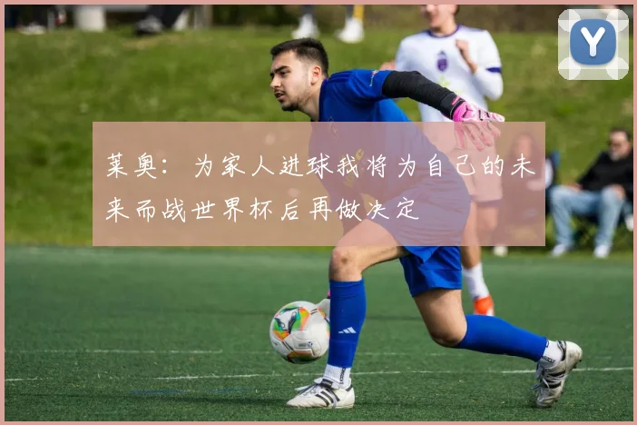 莱奥：为家人进球我将为自己的未来而战世界杯后再做决定
