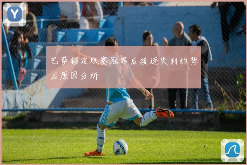 巴萨锁定联赛冠军后接连失利的背后原因分析