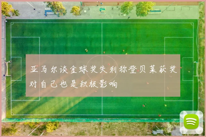 亚马尔谈金球奖失利称登贝莱获奖对自己也是积极影响