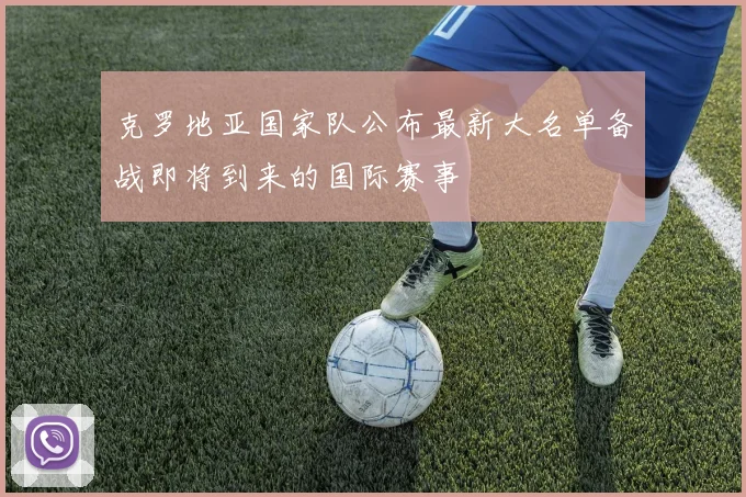 克罗地亚国家队公布最新大名单备战即将到来的国际赛事