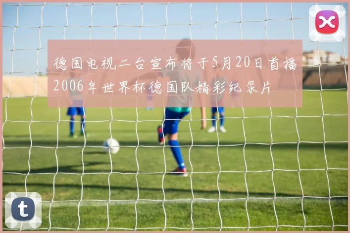 德国电视二台宣布将于5月20日首播2006年世界杯德国队精彩纪录片