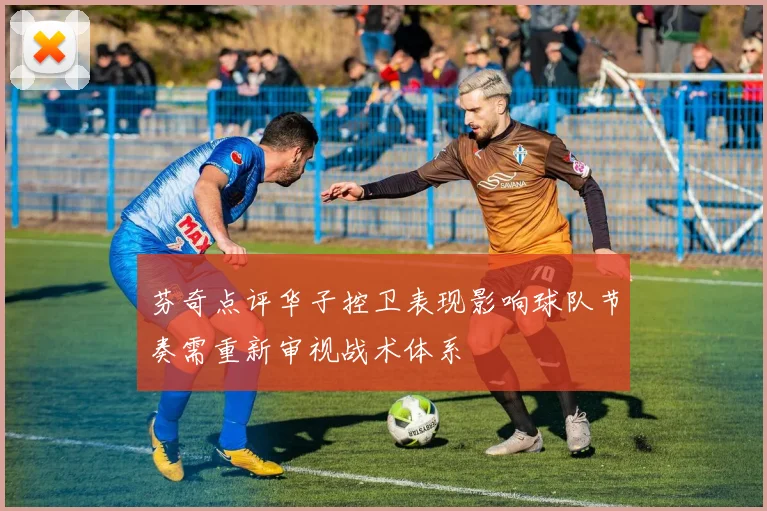 芬奇点评华子控卫表现影响球队节奏需重新审视战术体系