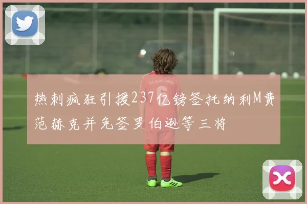 热刺疯狂引援237亿镑签托纳利M费范赫克并免签罗伯逊等三将